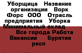 Уборщица › Название организации ­ Ворк Форс, ООО › Отрасль предприятия ­ Уборка › Минимальный оклад ­ 23 000 - Все города Работа » Вакансии   . Бурятия респ.